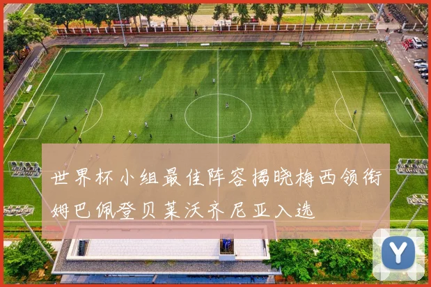 世界杯小组最佳阵容揭晓梅西领衔姆巴佩登贝莱沃齐尼亚入选