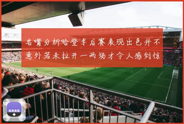 名嘴分析哈登季后赛表现出色并不意外若未拉开一两场才令人感到惊讶