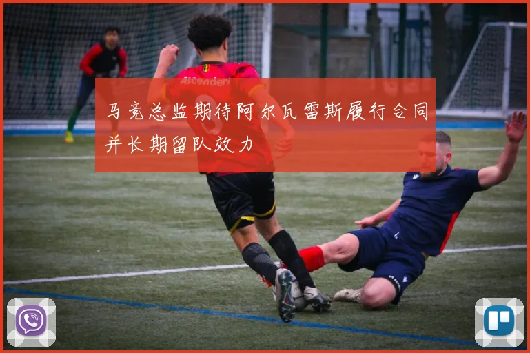 马竞总监期待阿尔瓦雷斯履行合同并长期留队效力