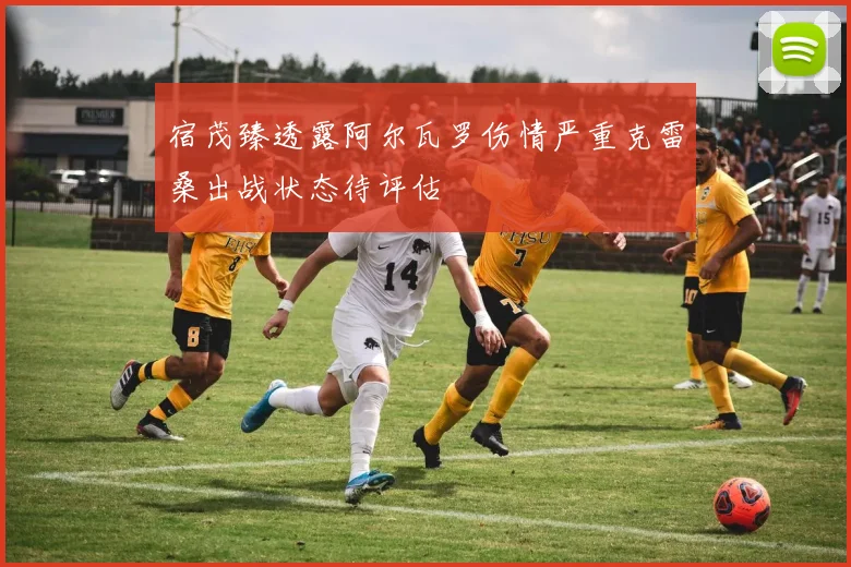 宿茂臻透露阿尔瓦罗伤情严重克雷桑出战状态待评估