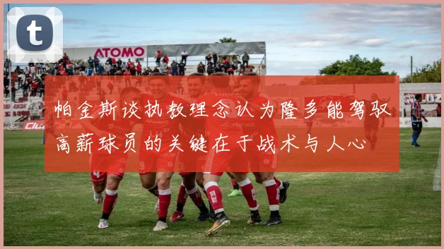 帕金斯谈执教理念认为隆多能驾驭高薪球员的关键在于战术与人心