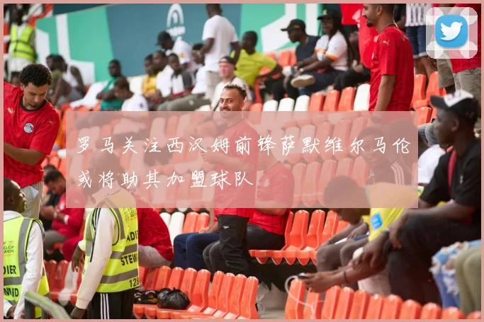罗马关注西汉姆前锋萨默维尔马伦或将助其加盟球队